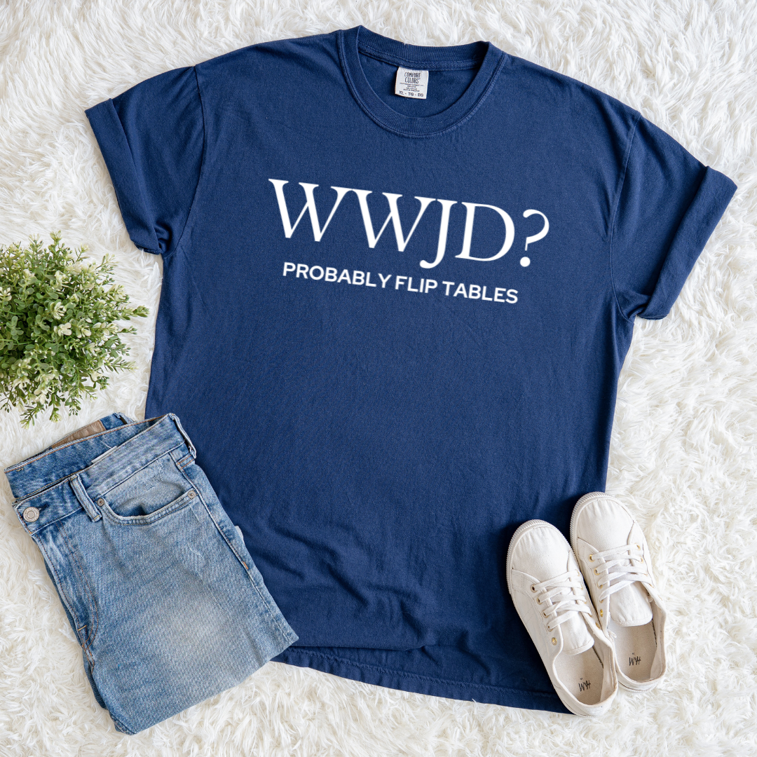 WWJD? Probably Flip Tables T-shirt